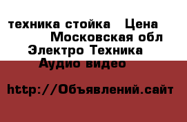 HiFi техника стойка › Цена ­ 30 000 - Московская обл. Электро-Техника » Аудио-видео   